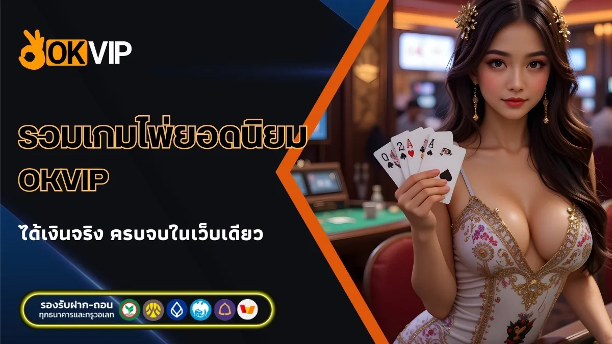 รวมเกมไพ่ยอดนิยมที่ OKVIP ได้เงินจริง ครบจบในเว็บเดียว