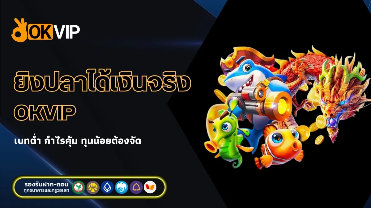 เล่นเกมยิงปลาได้เงินจริง OKVIP เบทต่ำ กำไรคุ้ม ทุนน้อยต้องจัด